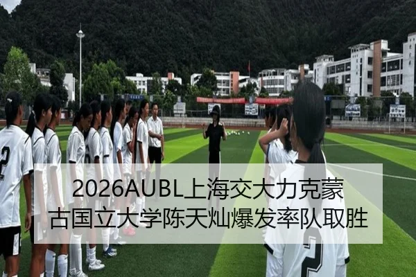 2026AUBL上海交大力克蒙古国立大学陈天灿爆发率队取胜